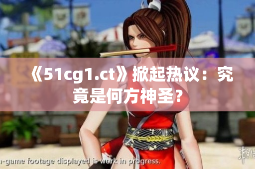《51cg1.ct》掀起热议：究竟是何方神圣？