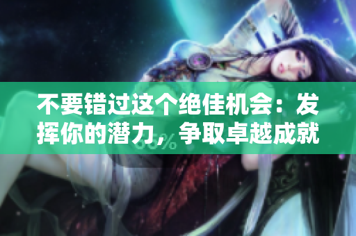 不要错过这个绝佳机会：发挥你的潜力，争取卓越成就。