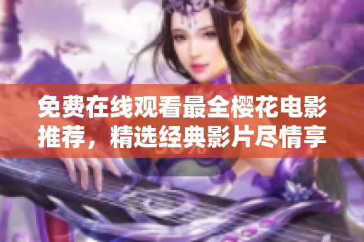 免费在线观看最全樱花电影推荐，精选经典影片尽情享受
