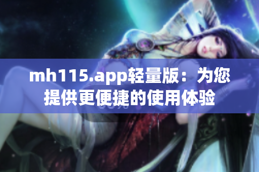 mh115.app轻量版：为您提供更便捷的使用体验