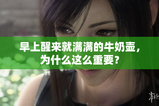 早上醒来就满满的牛奶壶，为什么这么重要？