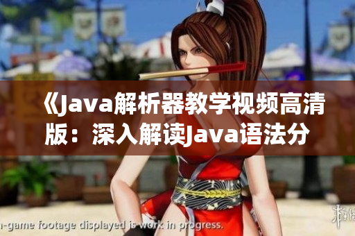 《Java解析器教学视频高清版：深入解读Java语法分析工具》