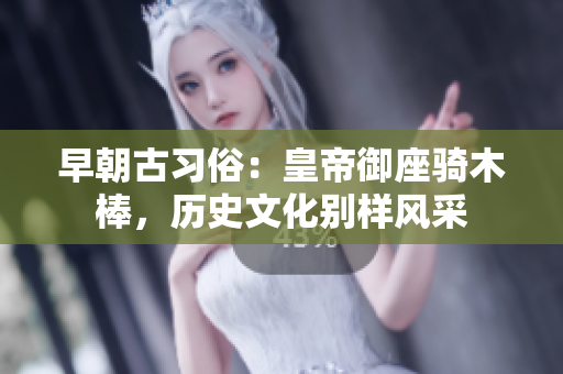早朝古习俗：皇帝御座骑木棒，历史文化别样风采