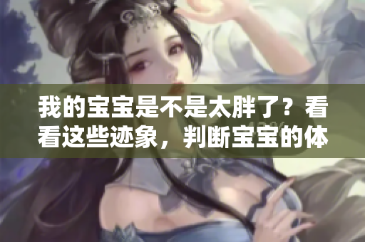 我的宝宝是不是太胖了？看看这些迹象，判断宝宝的体重是否正常
