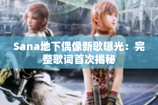 Sana地下偶像新歌曝光：完整歌词首次揭秘