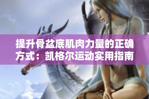 提升骨盆底肌肉力量的正确方式：凯格尔运动实用指南