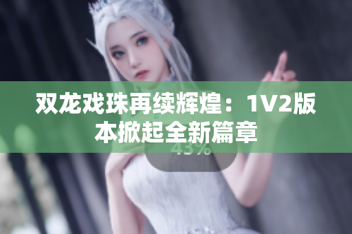 双龙戏珠再续辉煌：1V2版本掀起全新篇章