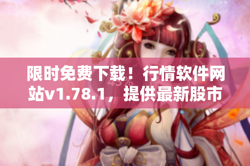 限时免费下载！行情软件网站v1.78.1，提供最新股市数据