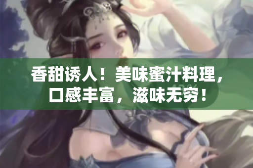 香甜诱人！美味蜜汁料理，口感丰富，滋味无穷！