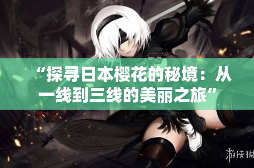 “探寻日本樱花的秘境：从一线到三线的美丽之旅”