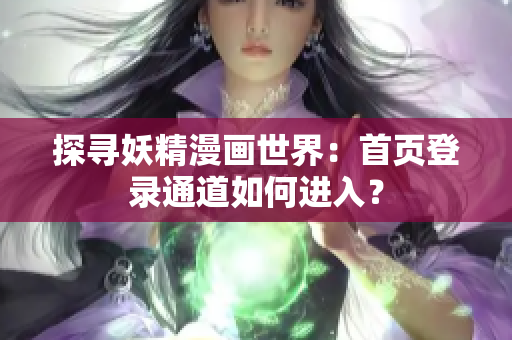 探寻妖精漫画世界：首页登录通道如何进入？