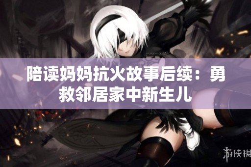 陪读妈妈抗火故事后续：勇救邻居家中新生儿