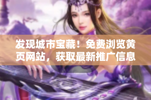 发现城市宝藏！免费浏览黄页网站，获取最新推广信息！