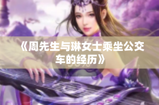 《周先生与琳女士乘坐公交车的经历》