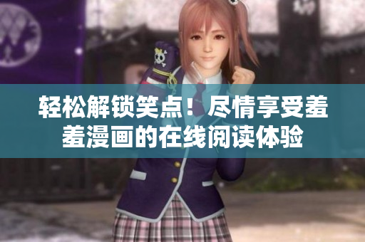 轻松解锁笑点！尽情享受羞羞漫画的在线阅读体验