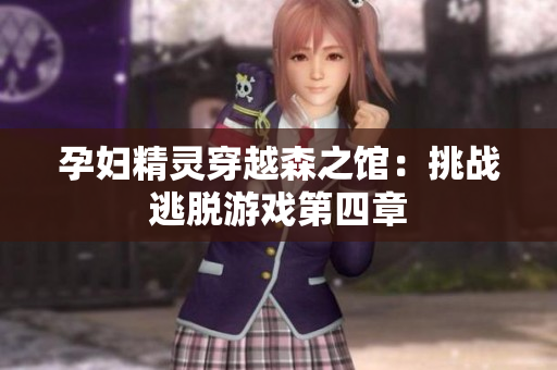 孕妇精灵穿越森之馆：挑战逃脱游戏第四章
