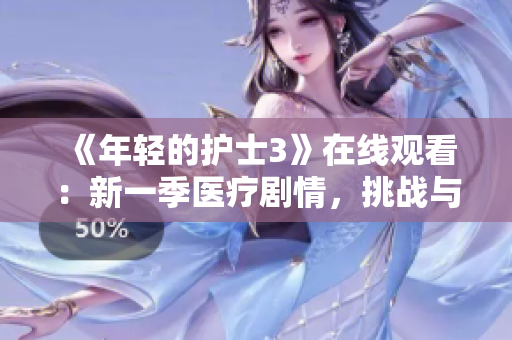 《年轻的护士3》在线观看：新一季医疗剧情，挑战与成长并存，感动与启发交织