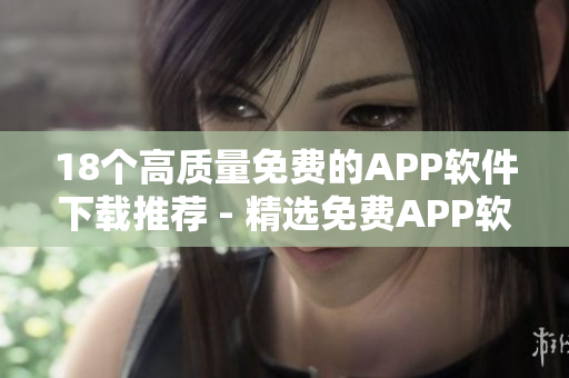 18个高质量免费的APP软件下载推荐 - 精选免费APP软件大全 