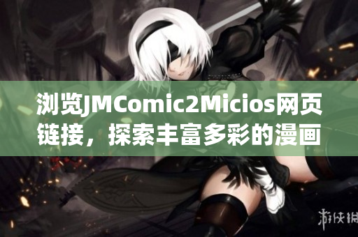 浏览JMComic2Micios网页链接，探索丰富多彩的漫画世界