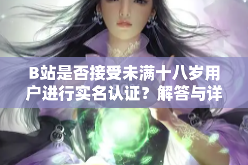 B站是否接受未满十八岁用户进行实名认证？解答与详解