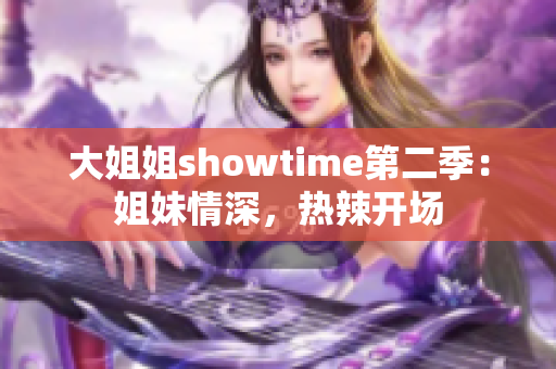 大姐姐showtime第二季：姐妹情深，热辣开场
