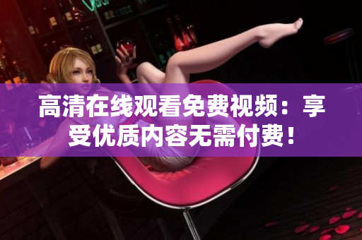 高清在线观看免费视频：享受优质内容无需付费！