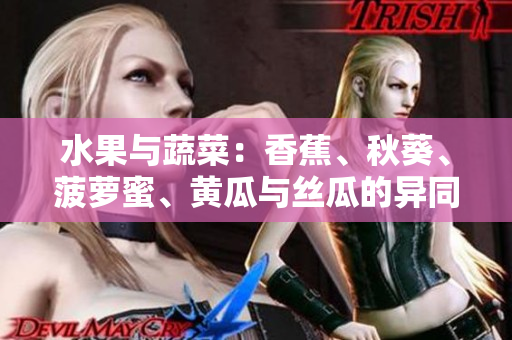 水果与蔬菜：香蕉、秋葵、菠萝蜜、黄瓜与丝瓜的异同