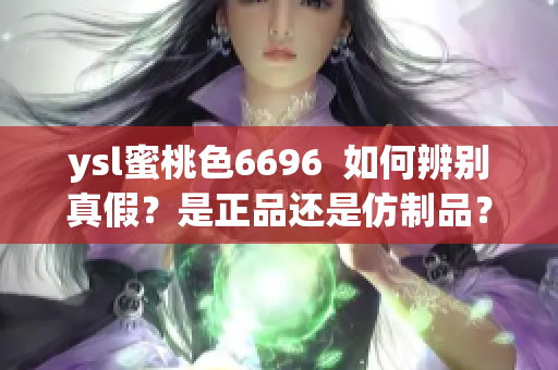 ysl蜜桃色6696  如何辨别真假？是正品还是仿制品？