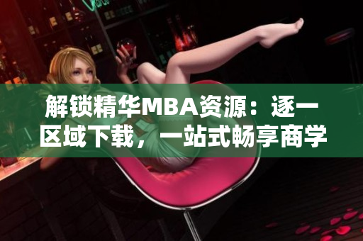 解锁精华MBA资源：逐一区域下载，一站式畅享商学教材