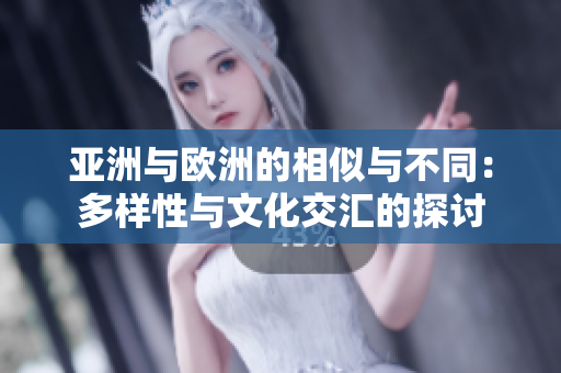 亚洲与欧洲的相似与不同：多样性与文化交汇的探讨