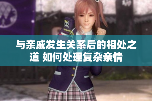 与亲戚发生关系后的相处之道 如何处理复杂亲情