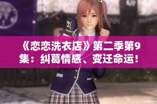《恋恋洗衣店》第二季第9集：纠葛情感、变迁命运！