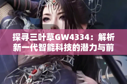 探寻三叶草GW4334：解析新一代智能科技的潜力与前景