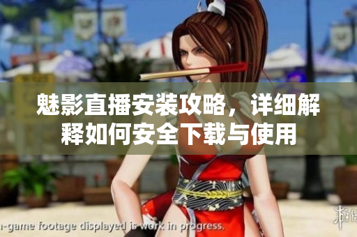 魅影直播安装攻略，详细解释如何安全下载与使用