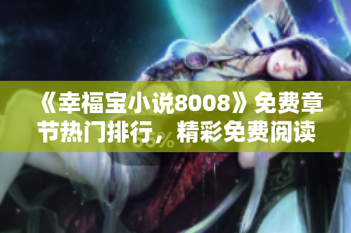 《幸福宝小说8008》免费章节热门排行，精彩免费阅读体验让你流连忘返