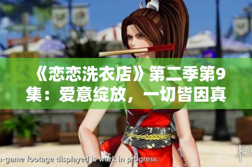 《恋恋洗衣店》第二季第9集：爱意绽放，一切皆因真诚相待