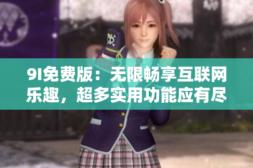 9I免费版：无限畅享互联网乐趣，超多实用功能应有尽有