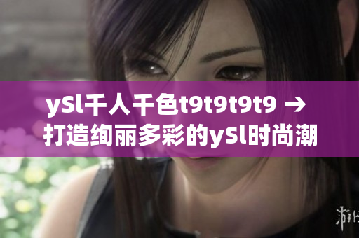 ySl千人千色t9t9t9t9 → 打造绚丽多彩的ySl时尚潮流, 展现独特魅力