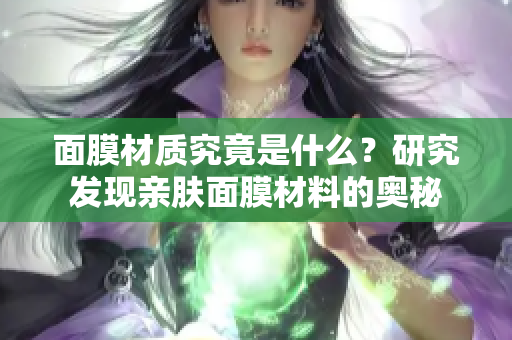 面膜材质究竟是什么？研究发现亲肤面膜材料的奥秘