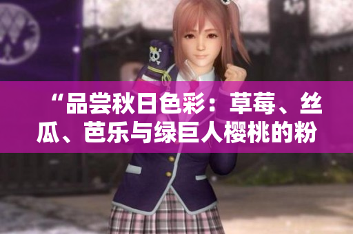 “品尝秋日色彩：草莓、丝瓜、芭乐与绿巨人樱桃的粉色盛宴！”