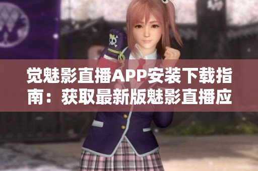 觉魅影直播APP安装下载指南：获取最新版魅影直播应用程序