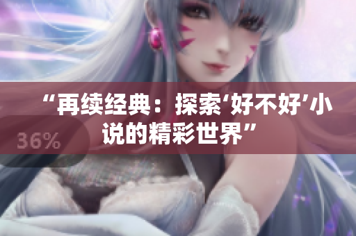 “再续经典：探索‘好不好’小说的精彩世界”