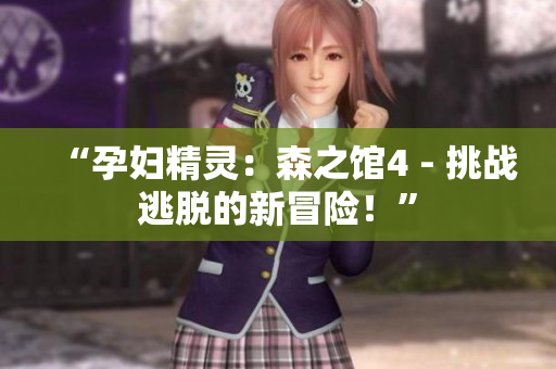 “孕妇精灵：森之馆4 - 挑战逃脱的新冒险！”