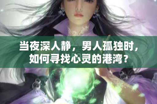 当夜深人静，男人孤独时，如何寻找心灵的港湾？