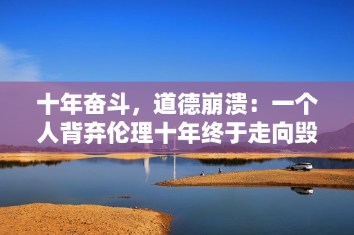 十年奋斗，道德崩溃：一个人背弃伦理十年终于走向毁灭
