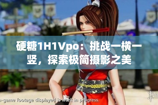 硬糖1H1Vpo：挑战一横一竖，探索极简摄影之美