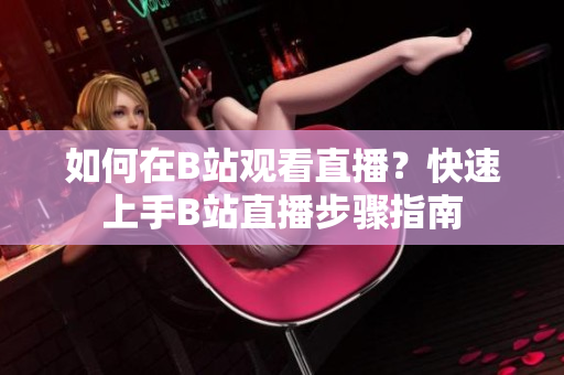 如何在B站观看直播？快速上手B站直播步骤指南