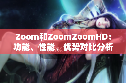 Zoom和ZoomZoomHD：功能、性能、优势对比分析