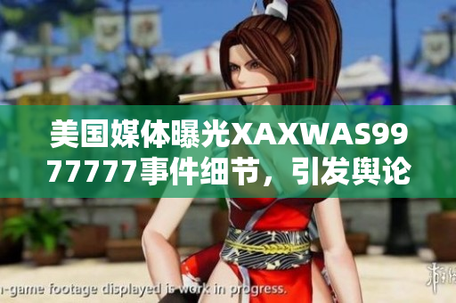 美国媒体曝光XAXWAS9977777事件细节，引发舆论关注和讨论