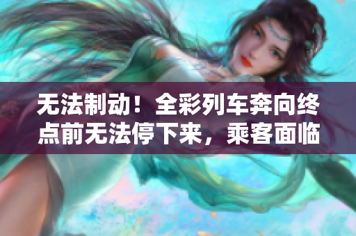 无法制动！全彩列车奔向终点前无法停下来，乘客面临危机
